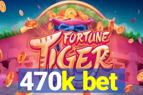 470k bet